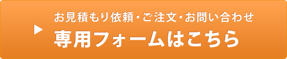 お見積もり依頼・ご注文・お問い合わせ専用フォームはこちら